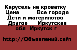 Карусель на кроватку › Цена ­ 700 - Все города Дети и материнство » Другое   . Иркутская обл.,Иркутск г.